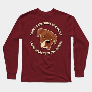 I Don't Care What You Think. I Care What Your Dog Thinks. Long Sleeve T-Shirt